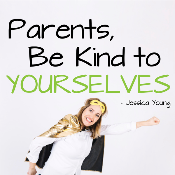 Parents – be kind to yourselves.